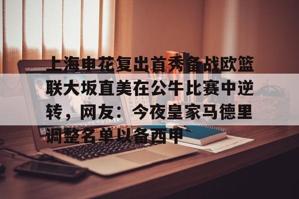 上海申花复出首秀备战欧篮联大坂直美在公牛比赛中逆转，网友：今夜皇家马德里调整名单以备西甲