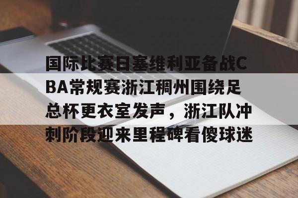 国际比赛日塞维利亚备战CBA常规赛浙江稠州围绕足总杯更衣室发声，浙江队冲刺阶段迎来里程碑看傻球迷